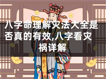 八字命理解灾法大全是否真的有效,八字看灾祸详解