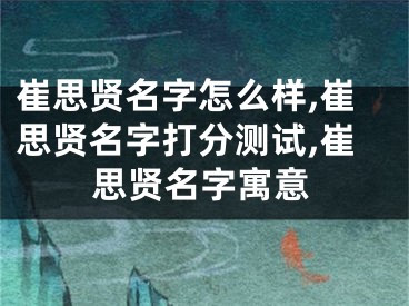 崔思贤名字怎么样,崔思贤名字打分测试,崔思贤名字寓意