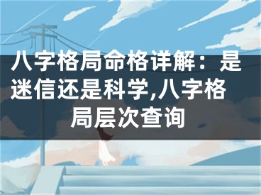 八字格局命格详解：是迷信还是科学,八字格局层次查询