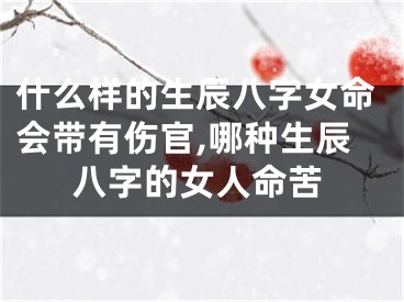 什么样的生辰八字女命会带有伤官,哪种生辰八字的女人命苦