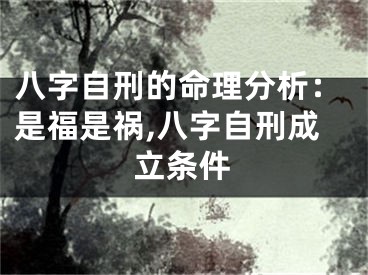 八字自刑的命理分析：是福是祸,八字自刑成立条件