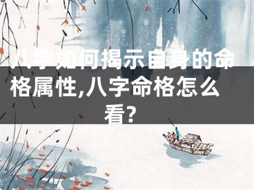 八字如何揭示自身的命格属性,八字命格怎么看?