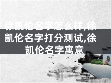 徐凯伦名字怎么样,徐凯伦名字打分测试,徐凯伦名字寓意