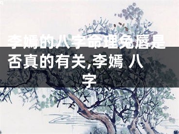 李嫣的八字命理兔唇是否真的有关,李嫣 八字