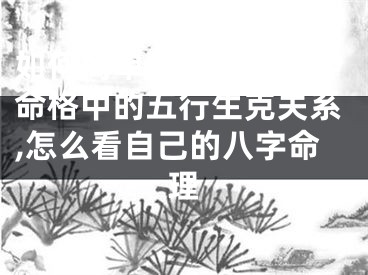 如何简单看懂自己八字命格中的五行生克关系,怎么看自己的八字命理