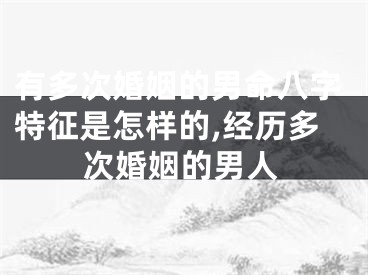 有多次婚姻的男命八字特征是怎样的,经历多次婚姻的男人
