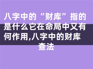 八字中的“财库”指的是什么它在命局中又有何作用,八字中的财库查法