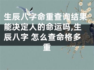 生辰八字命重查询结果能决定人的命运吗,生辰八字 怎么查命格多重