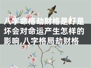 八字命格劫财格是好是坏会对命运产生怎样的影响,八字格局劫财格