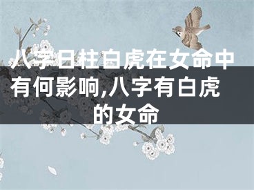 八字日柱白虎在女命中有何影响,八字有白虎的女命