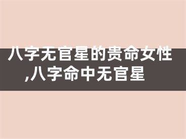 八字无官星的贵命女性,八字命中无官星