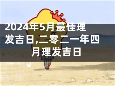 2024年5月最佳理发吉日,二零二一年四月理发吉日