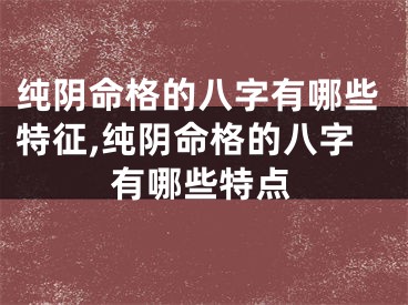 纯阴命格的八字有哪些特征,纯阴命格的八字有哪些特点