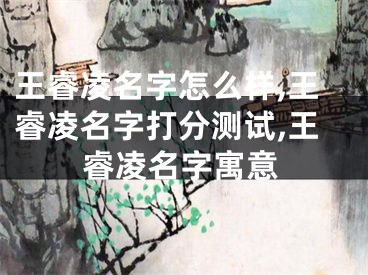 王睿凌名字怎么样,王睿凌名字打分测试,王睿凌名字寓意