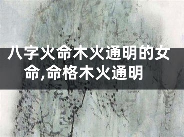 八字火命木火通明的女命,命格木火通明