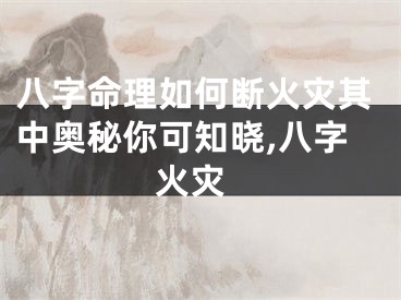 八字命理如何断火灾其中奥秘你可知晓,八字 火灾