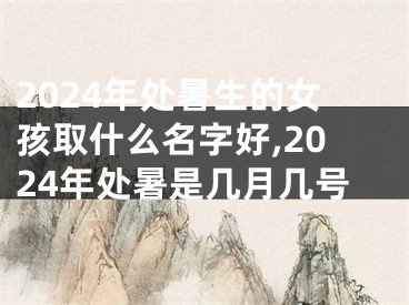 2024年处暑生的女孩取什么名字好,2024年处暑是几月几号