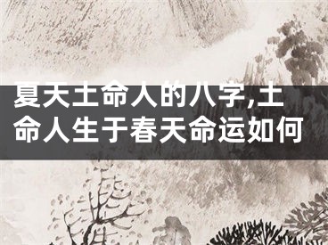 夏天土命人的八字,土命人生于春天命运如何