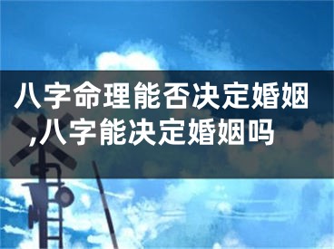 八字命理能否决定婚姻,八字能决定婚姻吗