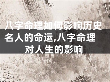 八字命理如何影响历史名人的命运,八字命理对人生的影响