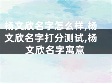杨文欣名字怎么样,杨文欣名字打分测试,杨文欣名字寓意