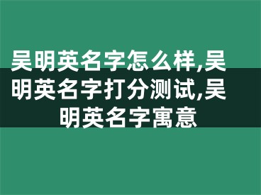 吴明英名字怎么样,吴明英名字打分测试,吴明英名字寓意