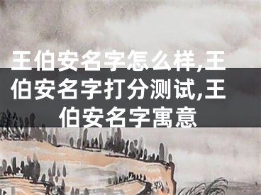 王伯安名字怎么样,王伯安名字打分测试,王伯安名字寓意