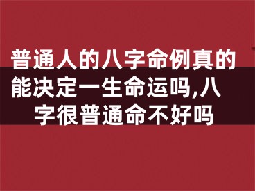 普通人的八字命例真的能决定一生命运吗,八字很普通命不好吗