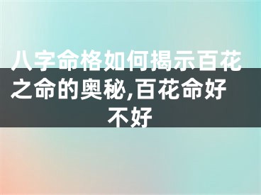 八字命格如何揭示百花之命的奥秘,百花命好不好