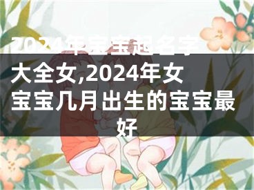 2024年宝宝起名字大全女,2024年女宝宝几月出生的宝宝最好
