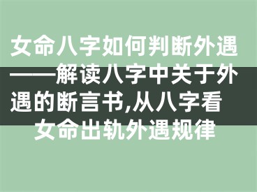 女命八字如何判断外遇——解读八字中关于外遇的断言书,从八字看女命出轨外遇规律