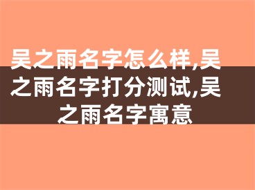吴之雨名字怎么样,吴之雨名字打分测试,吴之雨名字寓意