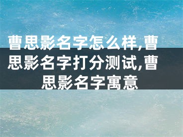 曹思影名字怎么样,曹思影名字打分测试,曹思影名字寓意