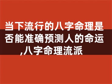 当下流行的八字命理是否能准确预测人的命运,八字命理流派