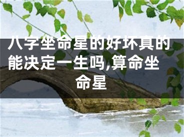 八字坐命星的好坏真的能决定一生吗,算命坐命星