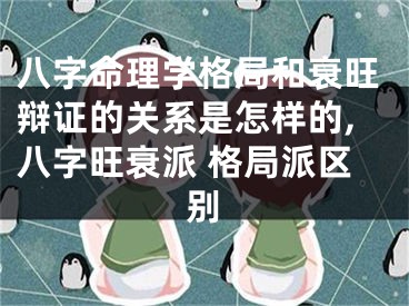 八字命理学格局和衰旺辩证的关系是怎样的,八字旺衰派 格局派区别