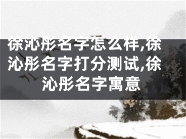 徐沁彤名字怎么样,徐沁彤名字打分测试,徐沁彤名字寓意