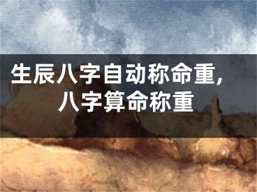 生辰八字自动称命重,八字算命称重