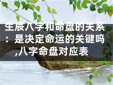 生辰八字和命盘的关系：是决定命运的关键吗,八字命盘对应表