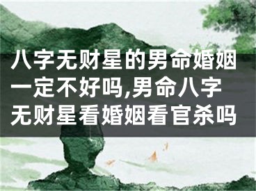 八字无财星的男命婚姻一定不好吗,男命八字无财星看婚姻看官杀吗