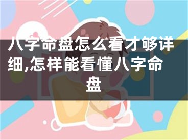 八字命盘怎么看才够详细,怎样能看懂八字命盘