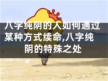 八字纯阴的人如何通过某种方式续命,八字纯阴的特殊之处