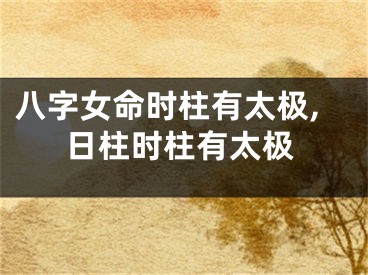 八字女命时柱有太极,日柱时柱有太极