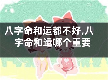 八字命和运都不好,八字命和运哪个重要