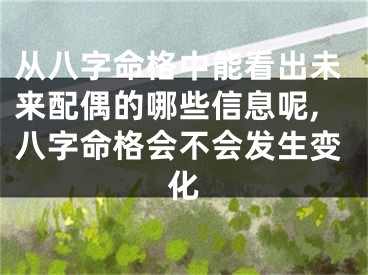 从八字命格中能看出未来配偶的哪些信息呢,八字命格会不会发生变化