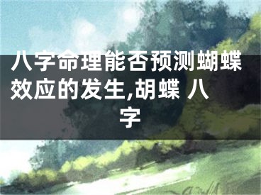 八字命理能否预测蝴蝶效应的发生,胡蝶 八字