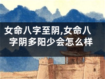 女命八字至阴,女命八字阴多阳少会怎么样