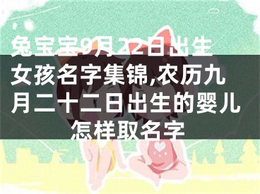 兔宝宝9月22日出生女孩名字集锦,农历九月二十二日出生的婴儿怎样取名字