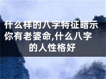 什么样的八字特征暗示你有老婆命,什么八字的人性格好