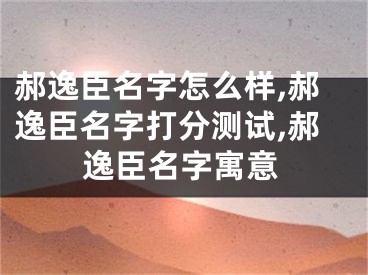 郝逸臣名字怎么样,郝逸臣名字打分测试,郝逸臣名字寓意
